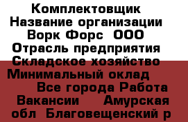 Комплектовщик › Название организации ­ Ворк Форс, ООО › Отрасль предприятия ­ Складское хозяйство › Минимальный оклад ­ 27 000 - Все города Работа » Вакансии   . Амурская обл.,Благовещенский р-н